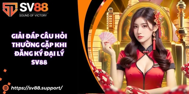 Giải đáp câu hỏi thường gặp khi đăng ký đại lý SV88