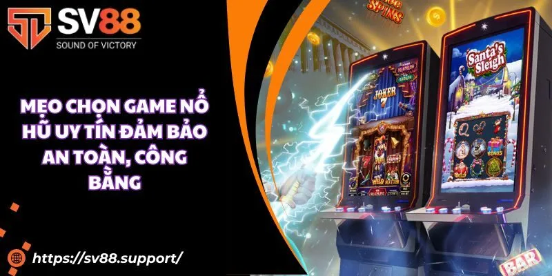 Mẹo chọn game nổ hũ uy tín đảm bảo an toàn, công bằng