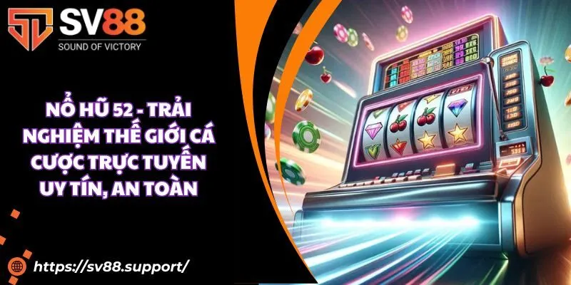 Nổ hũ 52 - Trải nghiệm thế giới cá cược trực tuyến uy tín, an toàn